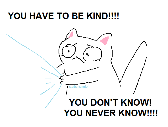 a simple drawing of a cat clinging to fabric with a pleading expression. text reads "you have to be kind! you don't know! you never know!".